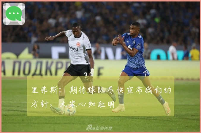 里弗斯：期待球队尽快宣布我们的方针，大家心知肚明