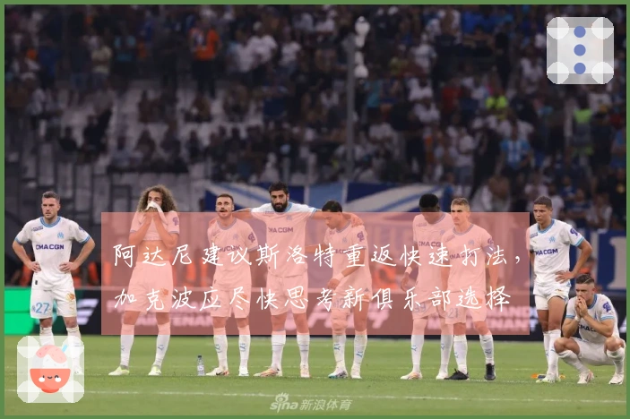 阿达尼建议斯洛特重返快速打法，加克波应尽快思考新俱乐部选择