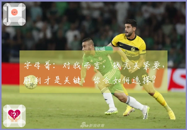 字母哥：对我而言，钱无关紧要，胜利才是关键，你会如何选择？