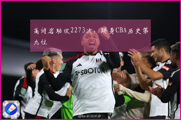 高诗岩助攻2273次，跻身CBA历史第九位