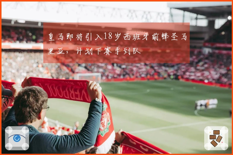 皇马即将引入18岁西班牙前锋圣马里亚，计划下赛季到队