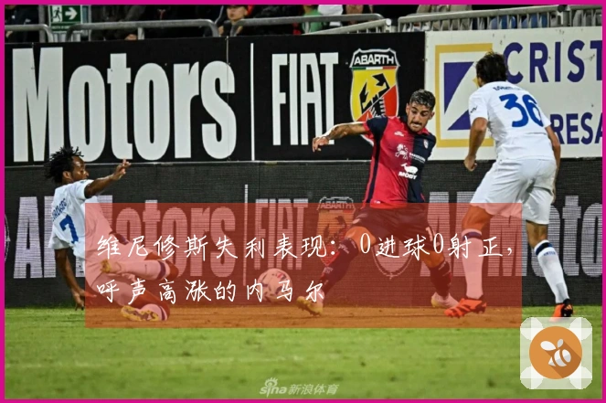 维尼修斯失利表现：0进球0射正，呼声高涨的内马尔